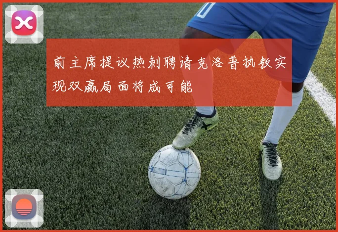 前主席提议热刺聘请克洛普执教实现双赢局面将成可能