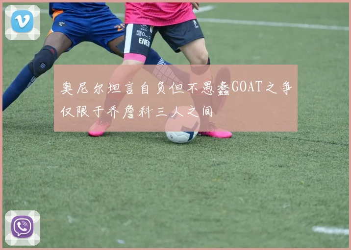奥尼尔坦言自负但不愚蠢GOAT之争仅限于乔詹科三人之间