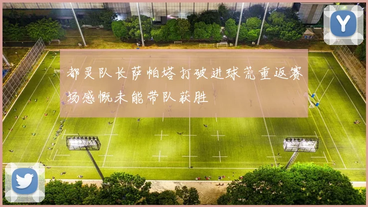都灵队长萨帕塔打破进球荒重返赛场感慨未能带队获胜