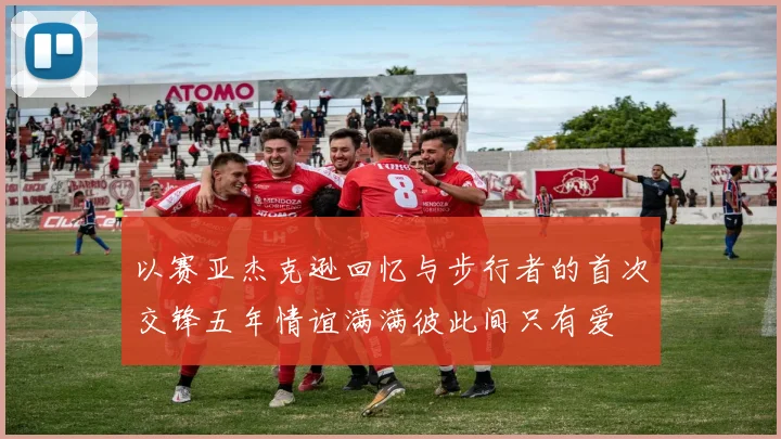 以赛亚杰克逊回忆与步行者的首次交锋五年情谊满满彼此间只有爱