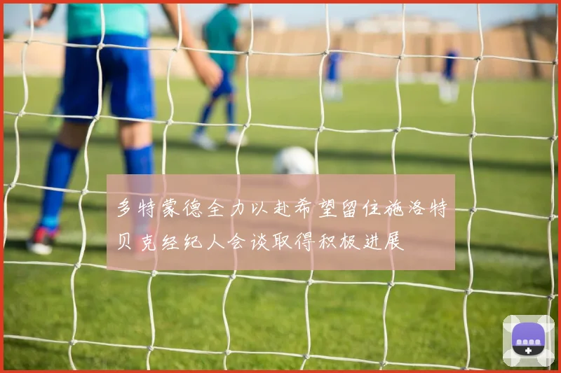 多特蒙德全力以赴希望留住施洛特贝克经纪人会谈取得积极进展