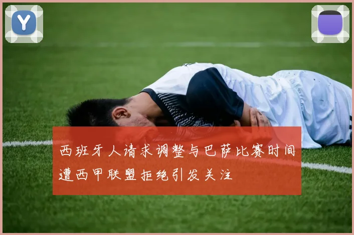 西班牙人请求调整与巴萨比赛时间遭西甲联盟拒绝引发关注