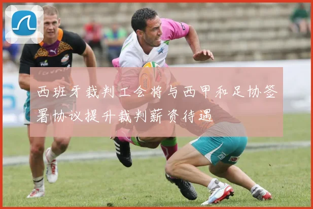 西班牙裁判工会将与西甲和足协签署协议提升裁判薪资待遇