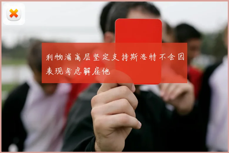 利物浦高层坚定支持斯洛特不会因表现考虑解雇他