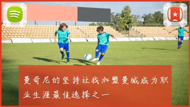 曼奇尼的坚持让我加盟曼城成为职业生涯最佳选择之一