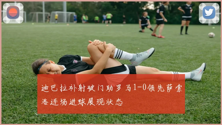 迪巴拉补射破门助罗马1-0领先萨索洛连场进球展现状态