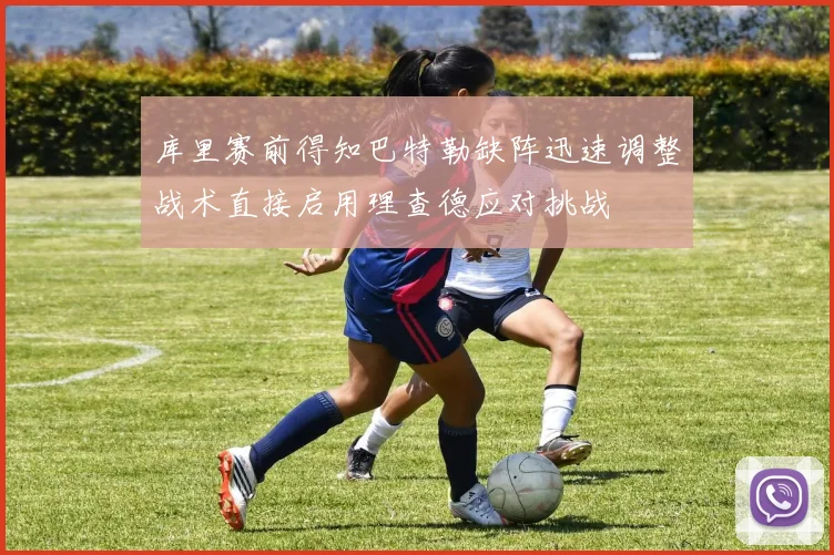 库里赛前得知巴特勒缺阵迅速调整战术直接启用理查德应对挑战