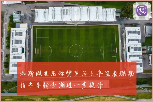 加斯佩里尼称赞罗马上半场表现期待冬季转会期进一步提升