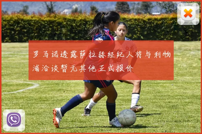 罗马诺透露萨拉赫经纪人将与利物浦洽谈暂无其他正式报价