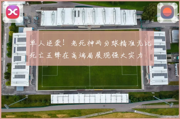 单人逆袭！老死神两分球精准无比死亡五锋在高端局展现强大实力