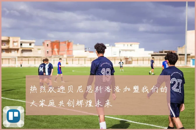 热烈欢迎贝尼恩科洛洛加盟我们的大家庭共创辉煌未来