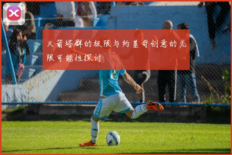 火箭塔群的极限与约基奇创意的无限可能性探讨