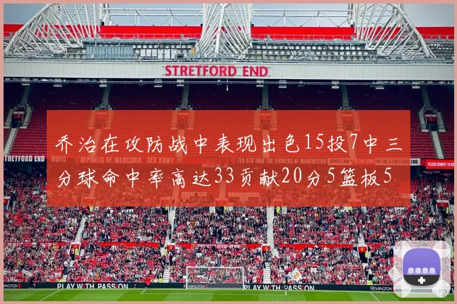 乔治在攻防战中表现出色15投7中三分球命中率高达33贡献20分5篮板5助攻