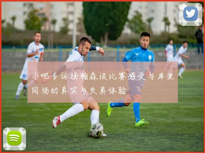 小吧专访杨瀚森谈比赛感受与库里同场的真实与失真体验