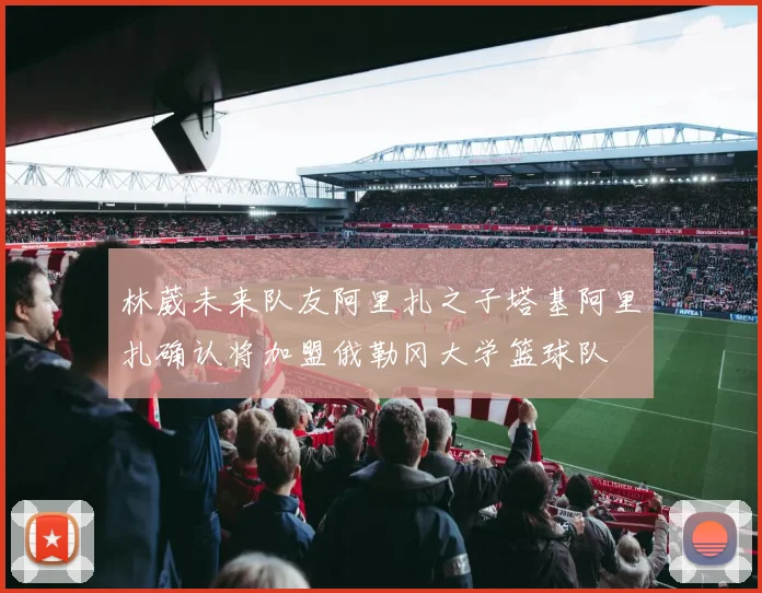 林葳未来队友阿里扎之子塔基阿里扎确认将加盟俄勒冈大学篮球队