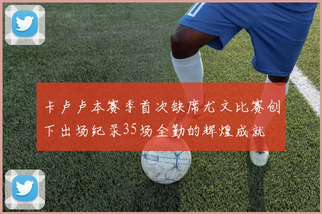 卡卢卢本赛季首次缺席尤文比赛创下出场纪录35场全勤的辉煌成就